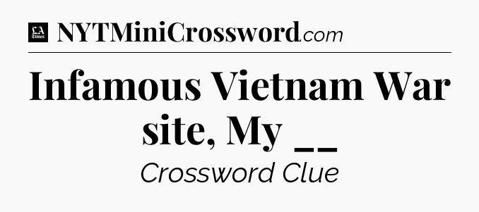 Infamous Vietnam War site, My __ - LA Times Crossword