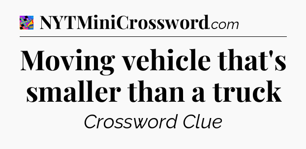 Moving vehicle that's smaller than a truck Crossword Clue