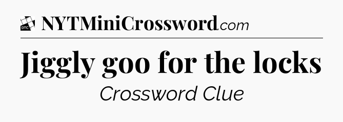 Jiggly goo for the locks - Daily Themed Classic Crossword