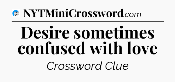 Desire sometimes confused with love Crossword Clue