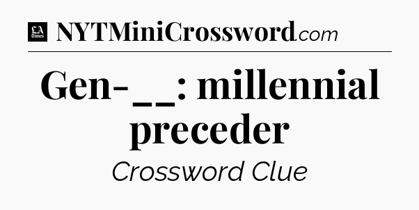 Gen-__: millennial preceder - LA Times Crossword