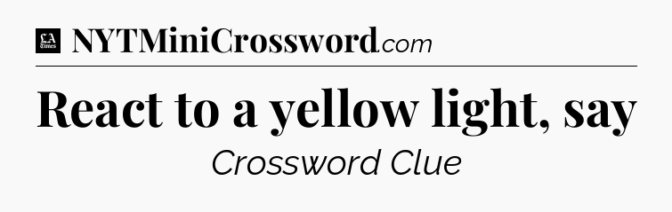 React to a yellow light, say - LA Times Crossword
