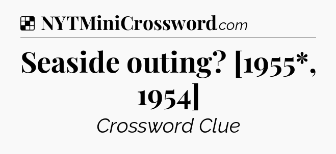 Solution: Seaside outing? [1955*, 1954] - NYT Crossword