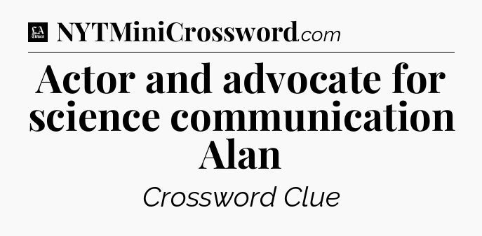 Actor and advocate for science communication Alan - LA Times Crossword