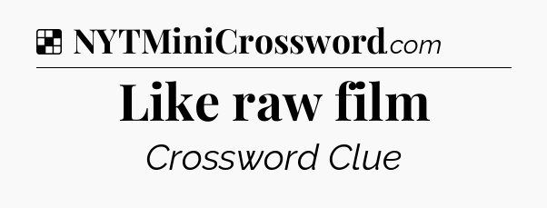 Solution: Like raw film - NYT Crossword