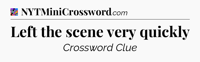 Left the scene very quickly Crossword Clue