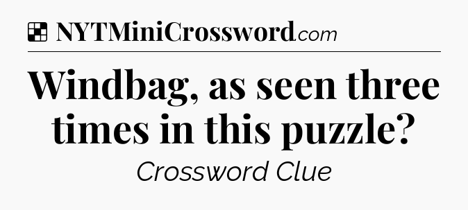 Solution: Windbag, as seen three times in this puzzle - NYT Crossword