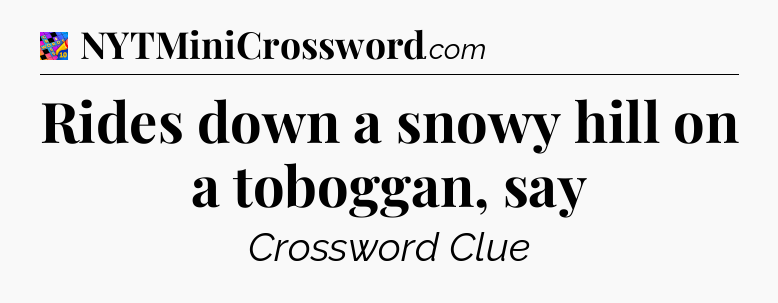 Rides down a snowy hill on a toboggan, say Crossword Clue