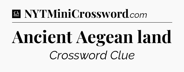Ancient Aegean land - LA Times Crossword