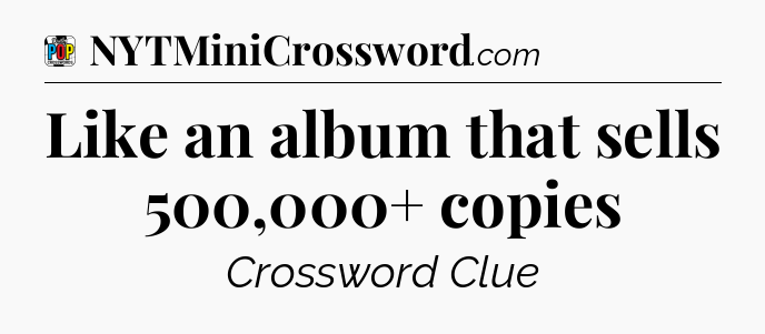 Like an album that sells 500,000+ copies Crossword Clue