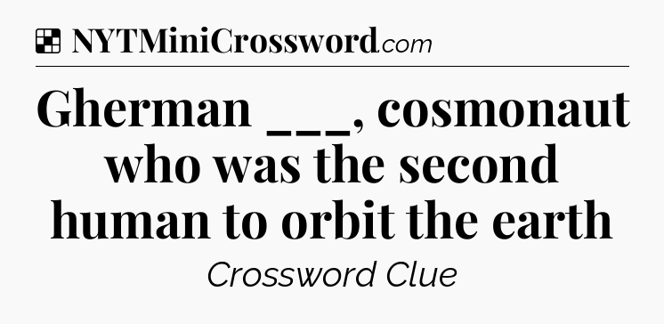 Solution: Gherman ___, cosmonaut who was the second human to orbit the earth - NYT Crossword