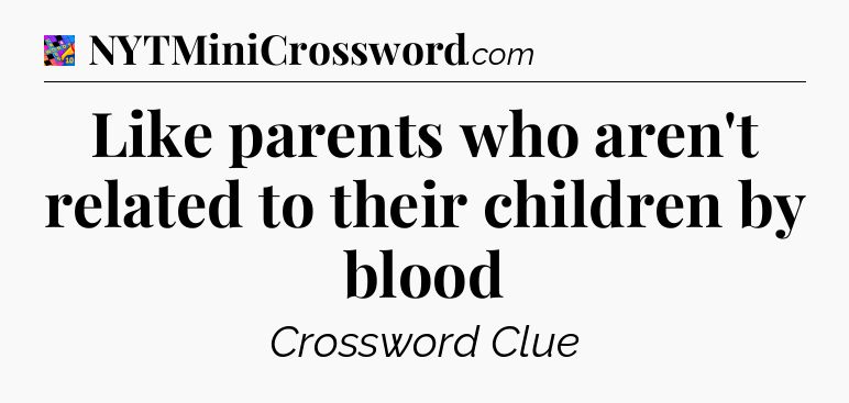 Like parents who aren't related to their children by blood Crossword Clue