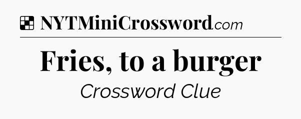 Solution: Fries, to a burger - NYT Crossword