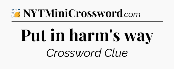 Put in harm's way - 7 Little Words