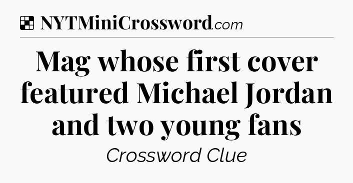 Solution: Mag whose first cover featured Michael Jordan and two young fans - NYT Crossword