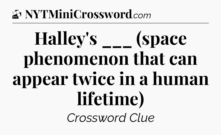 Halley's ___ (space phenomenon that can appear twice in a human lifetime) - Daily Themed Classic Crossword