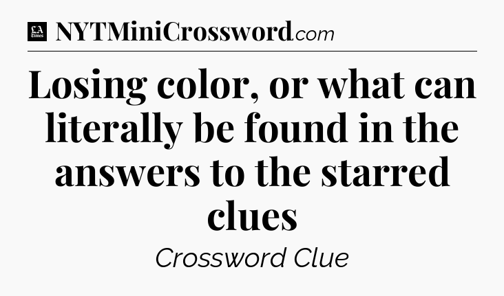 Losing color, or what can literally be found in the answers to the starred clues - LA Times Crossword