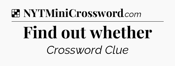 Solution: Find out whether - NYT Crossword