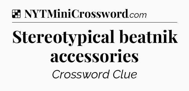 Solution: Stereotypical beatnik accessories - NYT Crossword