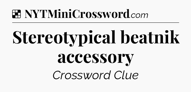 Solution: Stereotypical beatnik accessory - NYT Crossword