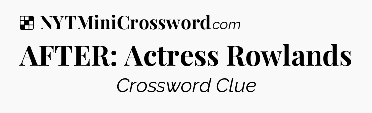 Solution: AFTER: Actress Rowlands - NYT Crossword