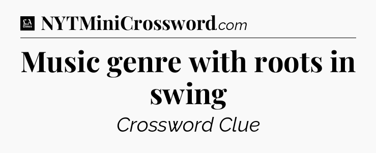Music genre with roots in swing - LA Times Crossword