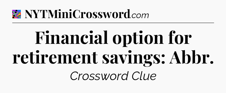Financial option for retirement savings: Abbr Crossword Clue