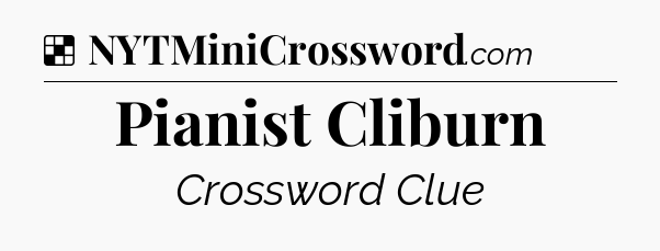 Solution: Pianist Cliburn - NYT Crossword