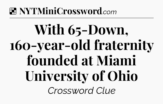 Solution: With 65-Down, 160-year-old fraternity founded at Miami University of Ohio - NYT Crossword