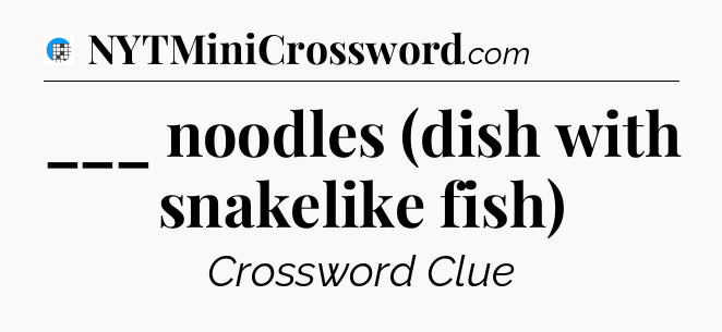 ___ noodles (dish with snakelike fish) Crossword Clue