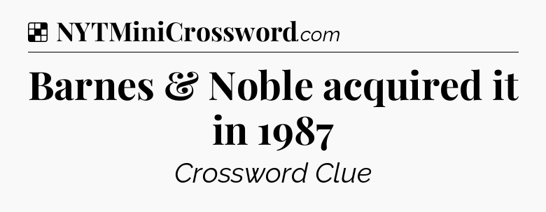 Solution: Barnes & Noble acquired it in 1987 - NYT Crossword