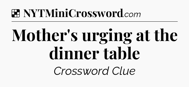 Solution: Mother's urging at the dinner table - NYT Crossword