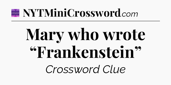 Mary who wrote “Frankenstein” - Thomas Joseph Crossword