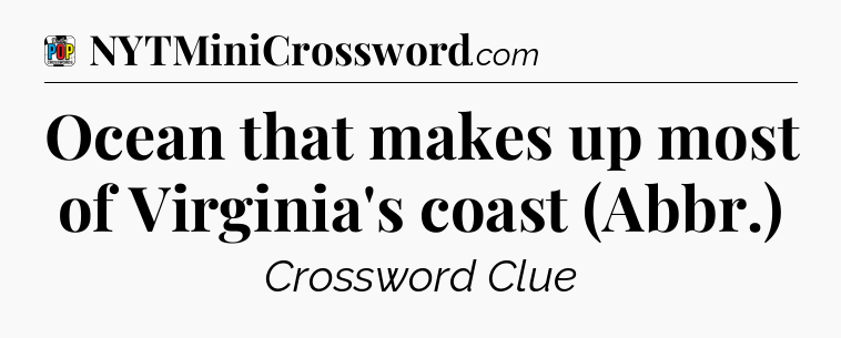 Ocean that makes up most of Virginia's coast (Abbr.) Crossword Clue