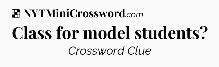 Solution: Class for model students - NYT Crossword