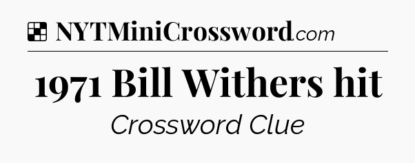 Solution: 1971 Bill Withers hit - NYT Crossword