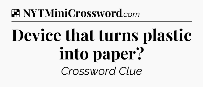 Solution: Device that turns plastic into paper - NYT Crossword