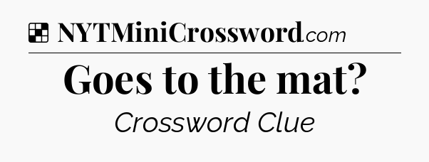 Solution: Goes to the mat - NYT Crossword