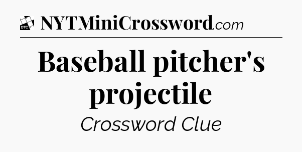 Baseball pitcher's projectile - Daily Themed Classic Crossword