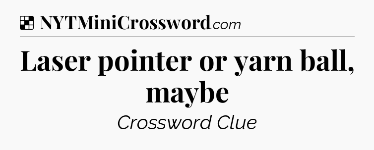 Solution: Laser pointer or yarn ball, maybe - NYT Crossword