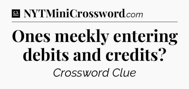 Ones meekly entering debits and credits - LA Times Crossword