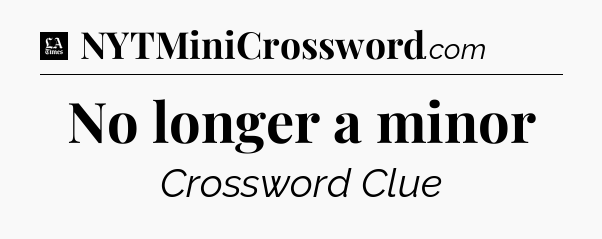 No longer a minor - LA Times Crossword