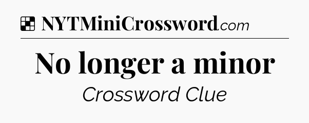 Solution: No longer a minor - NYT Crossword