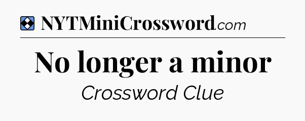 Solution: No longer a minor - NYT Mini Crossword
