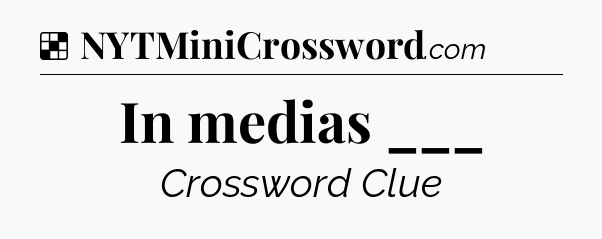 Solution: In medias ___ - NYT Crossword