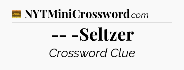 -- -Seltzer - Eugene Sheffer Crossword