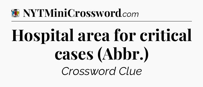 Hospital area for critical cases (Abbr.) Crossword Clue