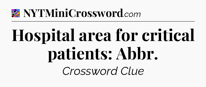 Hospital area for critical patients: Abbr Crossword Clue