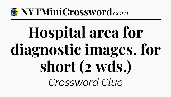Hospital area for diagnostic images, for short (2 wds.) Crossword Clue