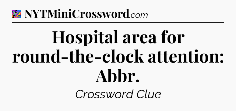 Hospital area for round-the-clock attention: Abbr Crossword Clue